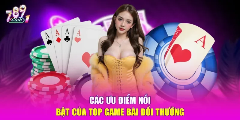 Các ưu điểm nổi bật của top game bài đổi thưởng