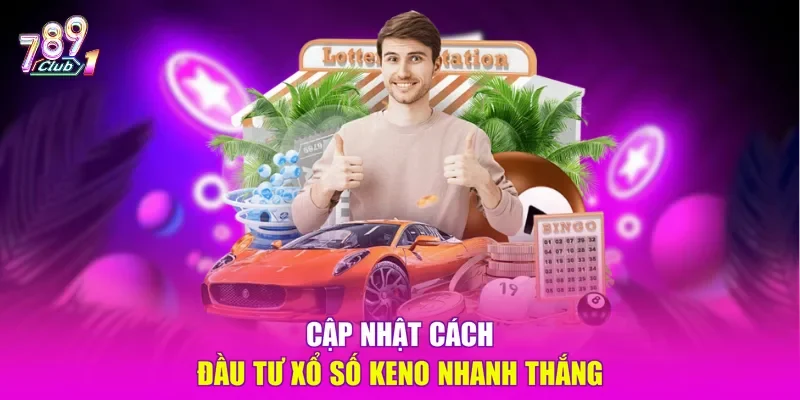 Cập nhật cách đầu tư xổ số Keno nhanh thắng 
