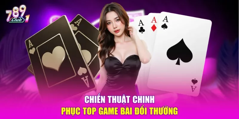 Chiến thuật chinh phục top game bài đổi thưởng