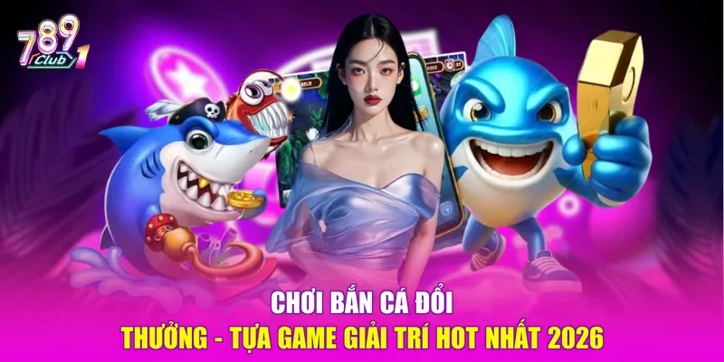 Chơi bắn cá đổi thưởng