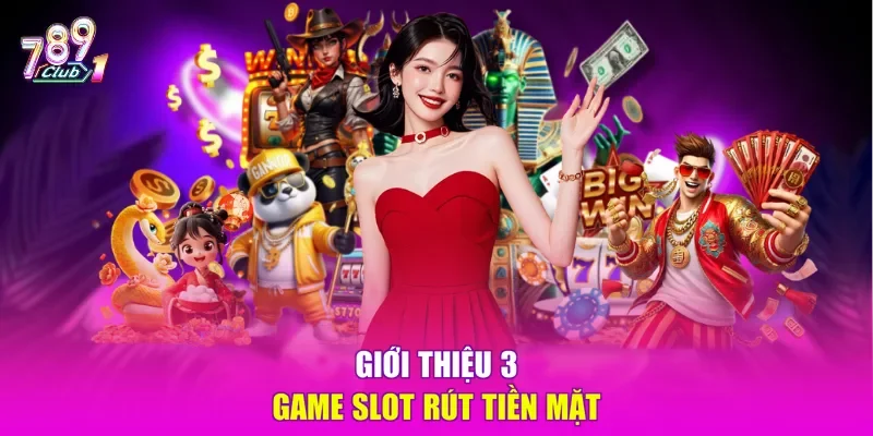 Giới thiệu 3 game slot rút tiền mặt