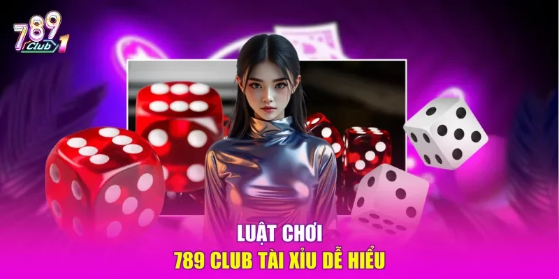 Luật chơi 789 club tài xỉu dễ hiểu