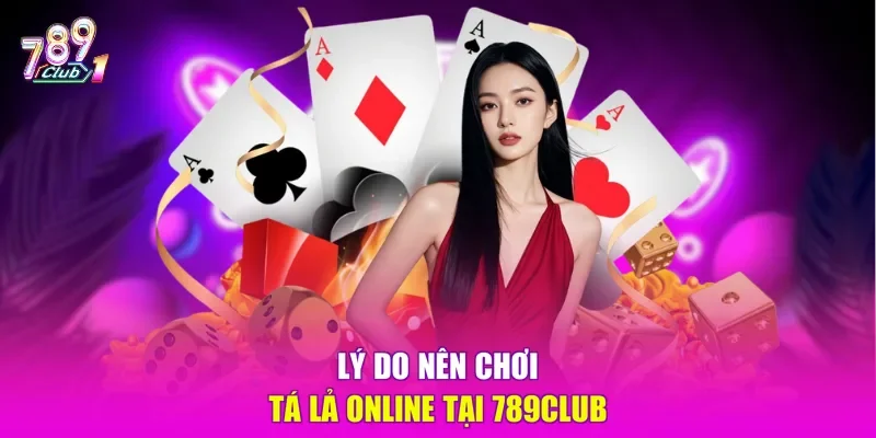 Lý do nên chơi Tá lả online tại 789CLUB