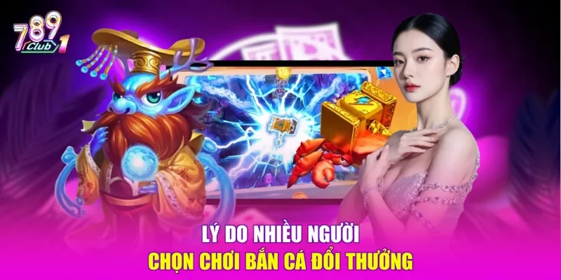 Lý do nhiều người chọn chơi bắn cá đổi thưởng 