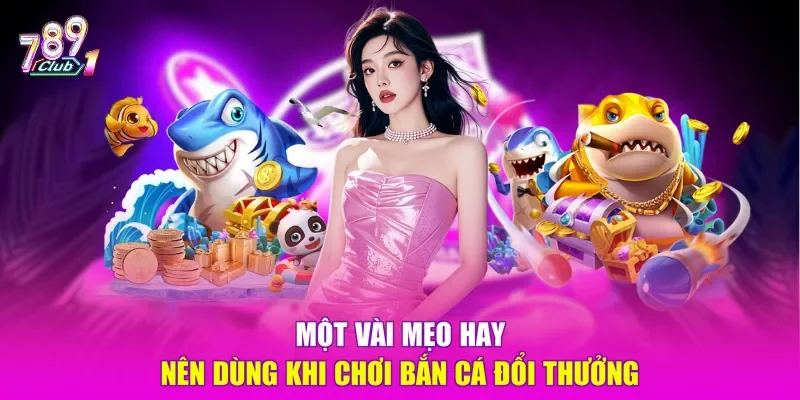 Một vài mẹo hay nên dùng khi chơi bắn cá đổi thưởng