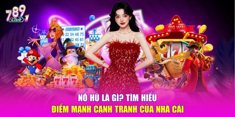 Nổ hũ là gì? Tìm hiểu điểm mạnh cạnh tranh của nhà cái