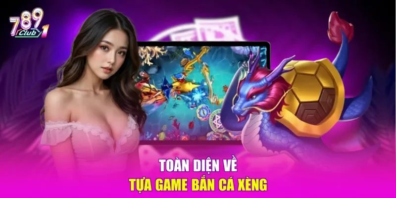 Toàn diện về tựa game bắn cá xèng