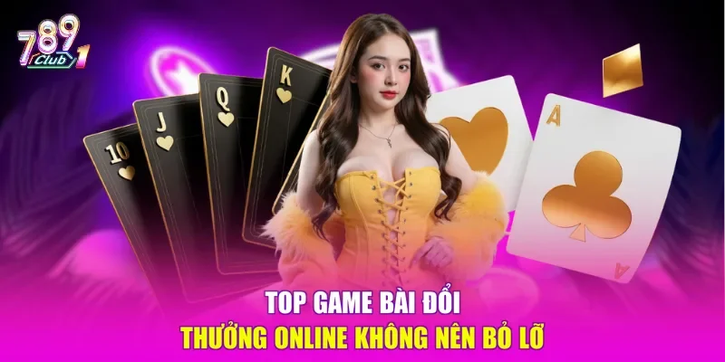 Top game bài đổi thưởng online không nên bỏ lỡ